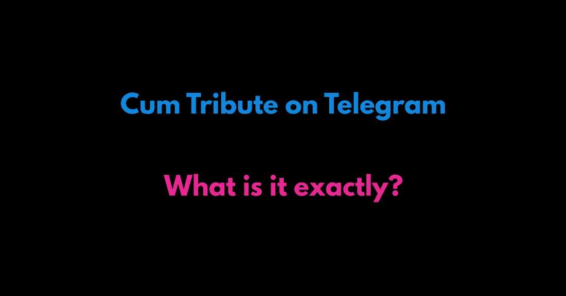 Cum Tribute on Telegram – What is it Exactly? - Telegram Camgirls